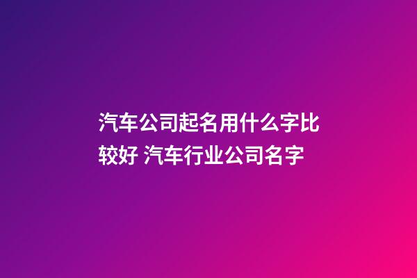 汽车公司起名用什么字比较好 汽车行业公司名字-第1张-公司起名-玄机派